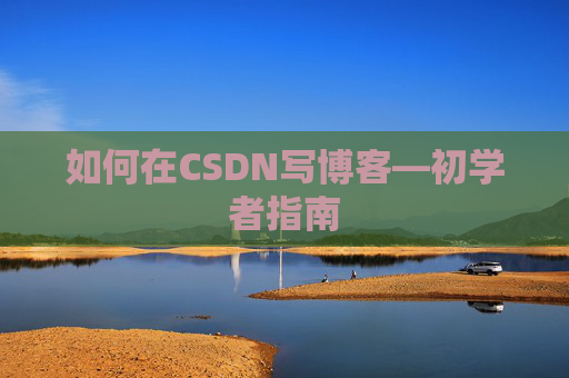 如何在CSDN写博客—初学者指南